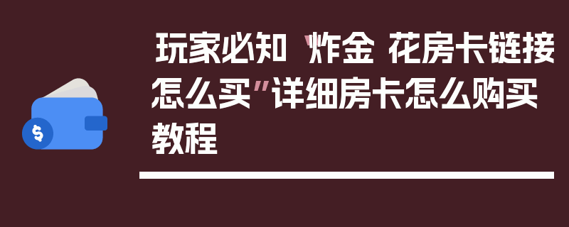 玩家必知“炸金 花房卡链接怎么买”详细房卡怎么购买教程