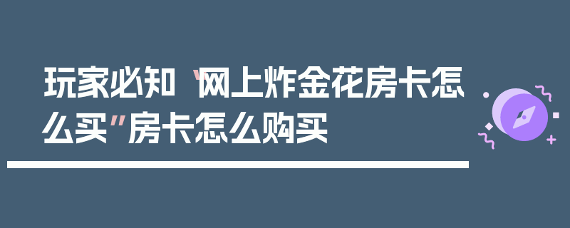 玩家必知“网上炸金花房卡怎么买”房卡怎么购买