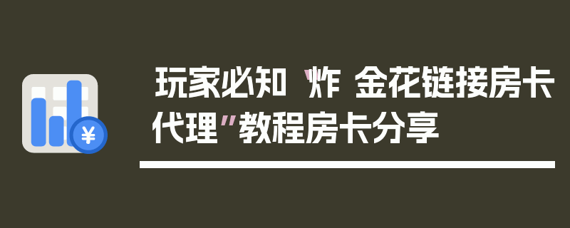 玩家必知“炸 金花链接房卡代理”教程房卡分享