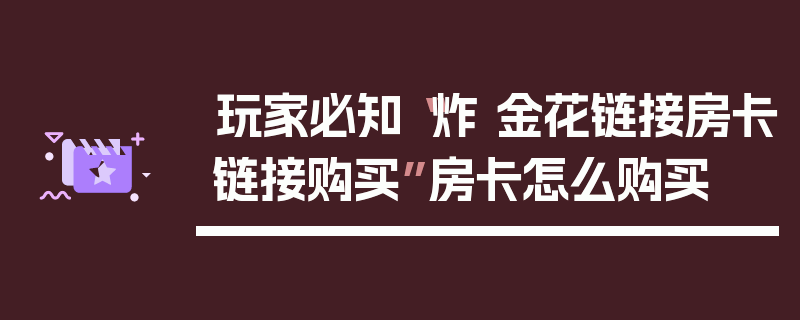 玩家必知“炸 金花链接房卡链接购买”房卡怎么购买