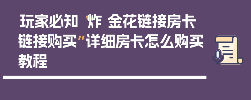 玩家必知“炸 金花链接房卡链接购买”详细房卡怎么购买教程