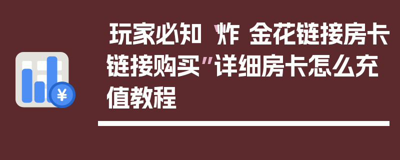 玩家必知“炸 金花链接房卡链接购买”详细房卡怎么充值教程