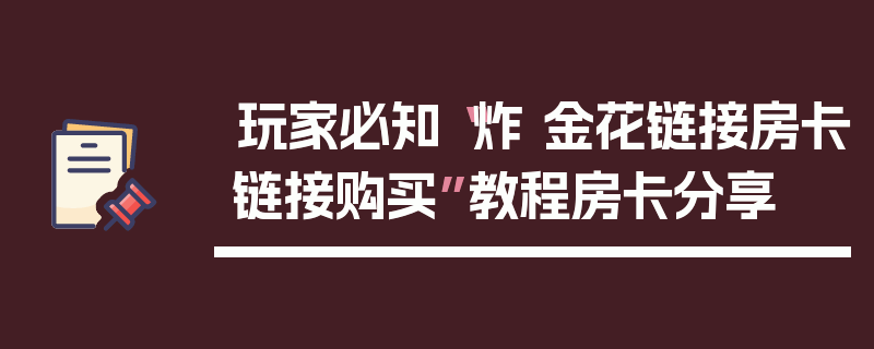 玩家必知“炸 金花链接房卡链接购买”教程房卡分享
