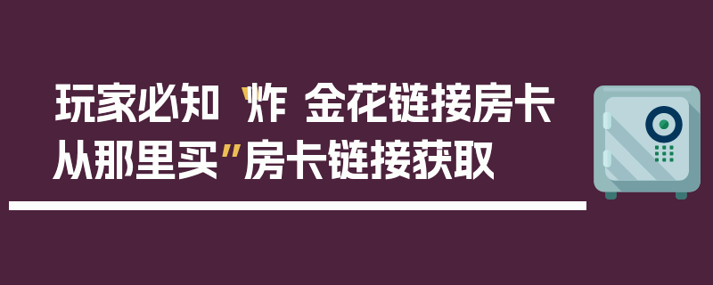 玩家必知“炸 金花链接房卡从那里买”房卡链接获取