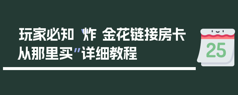 玩家必知“炸 金花链接房卡从那里买”详细教程