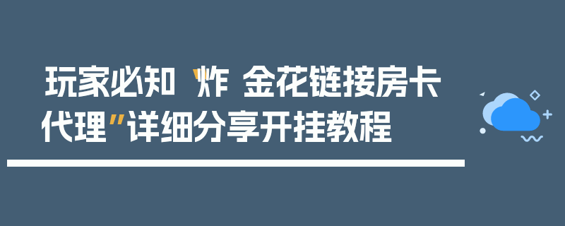 玩家必知“炸 金花链接房卡代理”详细分享开挂教程