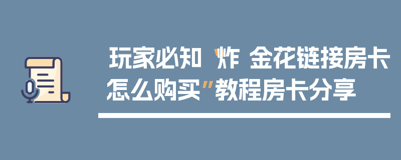 玩家必知“炸 金花链接房卡怎么购买”教程房卡分享