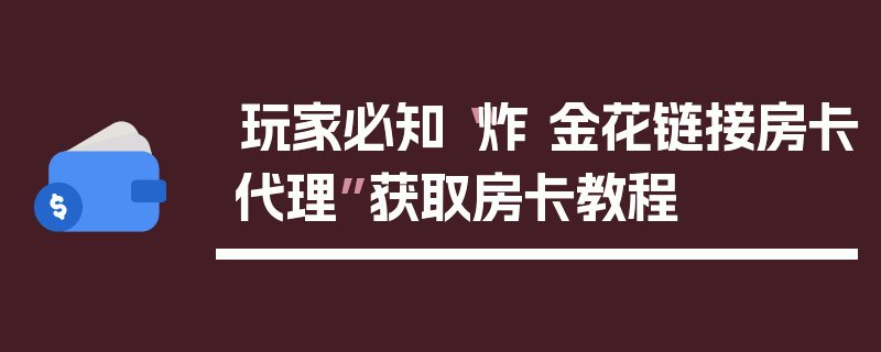 玩家必知“炸 金花链接房卡代理”获取房卡教程