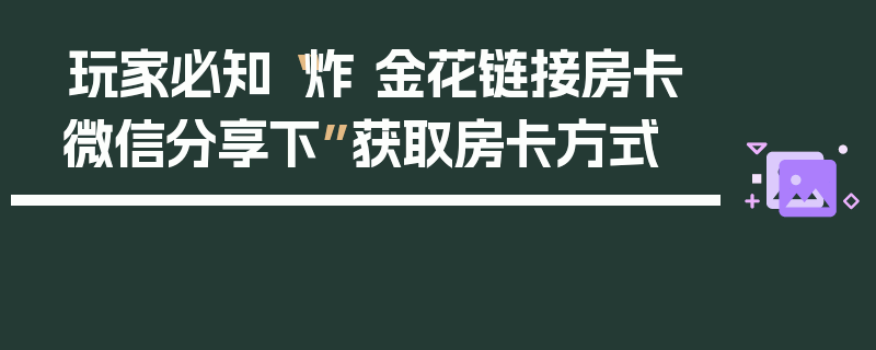 玩家必知“炸 金花链接房卡微信分享下”获取房卡方式