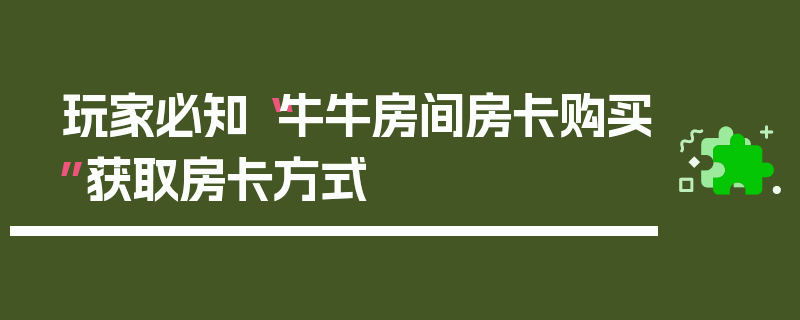 玩家必知“牛牛房间房卡购买”获取房卡方式