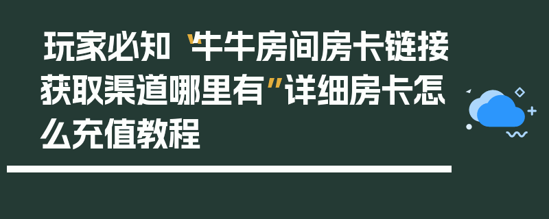 玩家必知“牛牛房间房卡链接获取渠道哪里有”详细房卡怎么充值教程