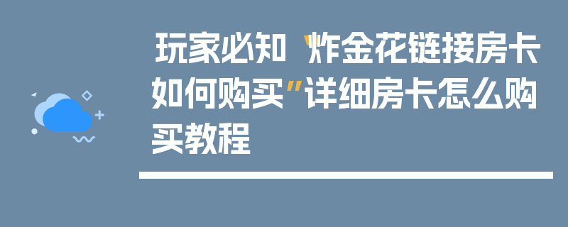 玩家必知“炸金花链接房卡如何购买”详细房卡怎么购买教程