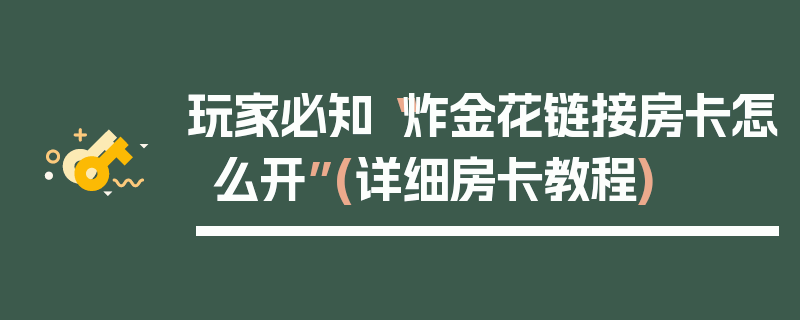 玩家必知“炸金花链接房卡怎么开”(详细房卡教程)