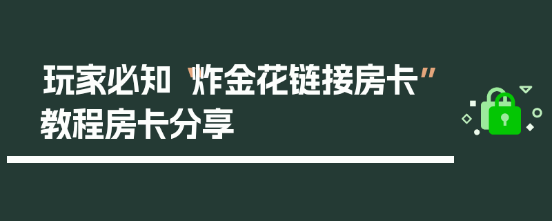 玩家必知“炸金花链接房卡”教程房卡分享