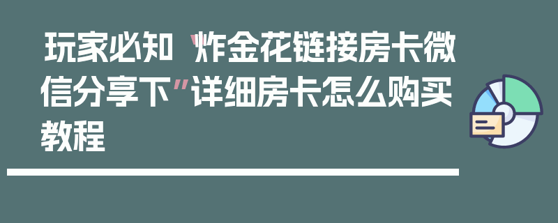 玩家必知“炸金花链接房卡微信分享下”详细房卡怎么购买教程