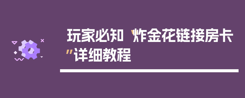 玩家必知“炸金花链接房卡”详细教程