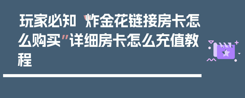 玩家必知“炸金花链接房卡怎么购买”详细房卡怎么充值教程