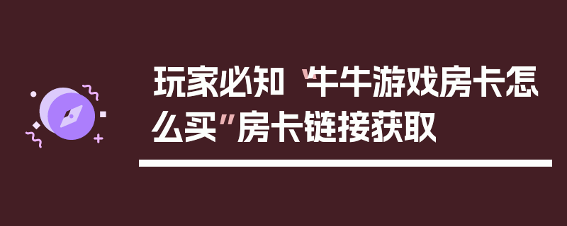 玩家必知“牛牛游戏房卡怎么买”房卡链接获取