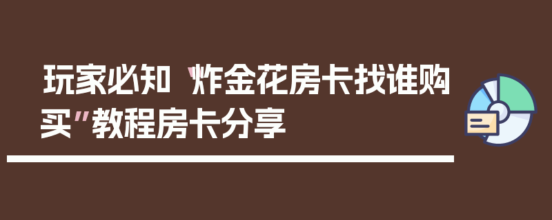 玩家必知“炸金花房卡找谁购买”教程房卡分享