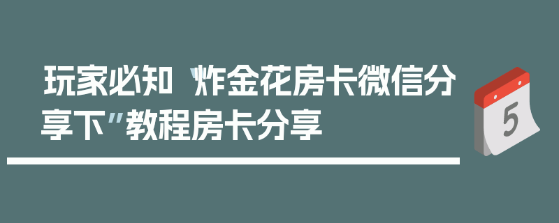 玩家必知“炸金花房卡微信分享下”教程房卡分享