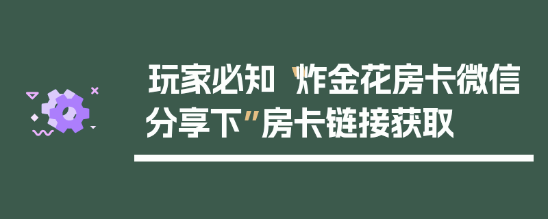 玩家必知“炸金花房卡微信分享下”房卡链接获取