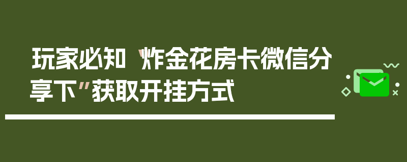 玩家必知“炸金花房卡微信分享下”获取开挂方式