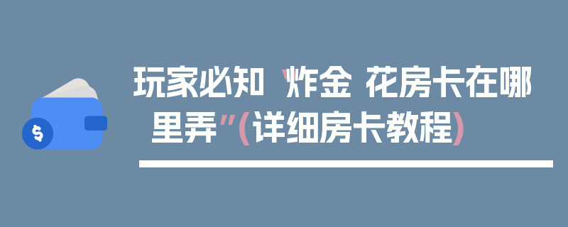 玩家必知“炸金 花房卡在哪里弄”(详细房卡教程)