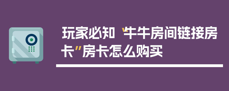 玩家必知“牛牛房间链接房卡”房卡怎么购买