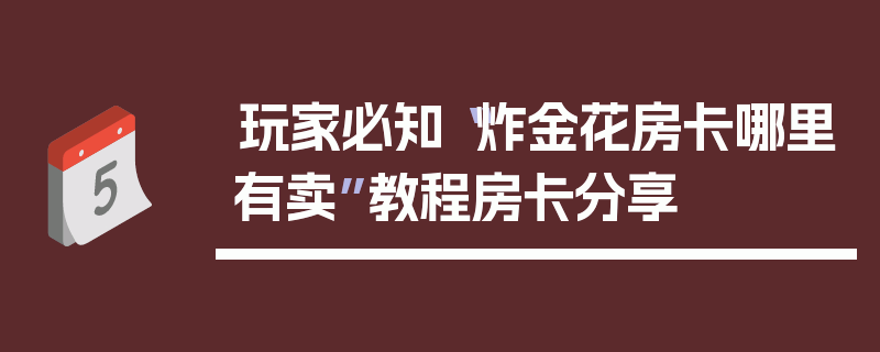 玩家必知“炸金花房卡哪里有卖”教程房卡分享