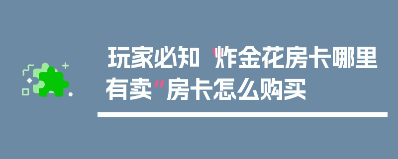 玩家必知“炸金花房卡哪里有卖”房卡怎么购买