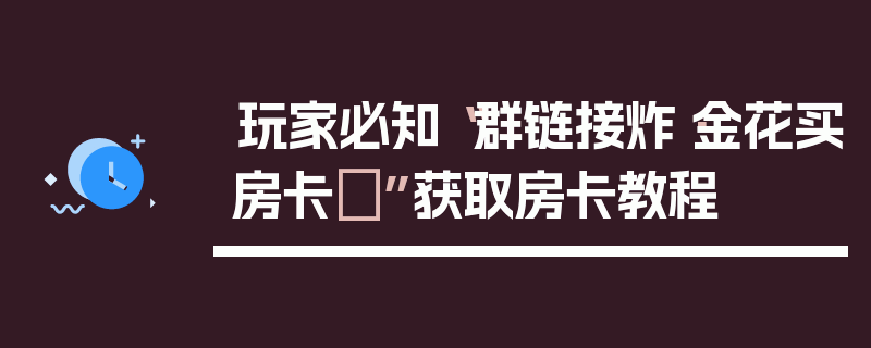玩家必知“群链接炸·金花买房卡	”获取房卡教程
