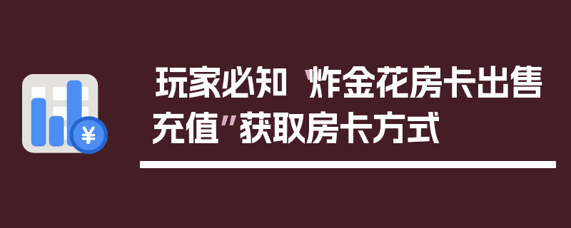 玩家必知“炸金花房卡出售充值”获取房卡方式
