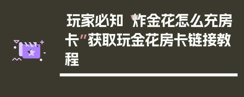 玩家必知“炸金花怎么充房卡”获取玩金花房卡链接教程