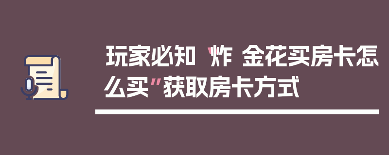 玩家必知“炸 金花买房卡怎么买”获取房卡方式