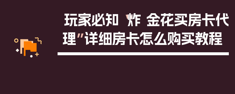 玩家必知“炸 金花买房卡代理”详细房卡怎么购买教程