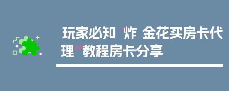 玩家必知“炸 金花买房卡代理”教程房卡分享