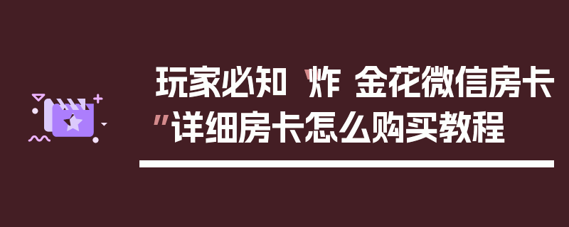 玩家必知“炸 金花微信房卡”详细房卡怎么购买教程