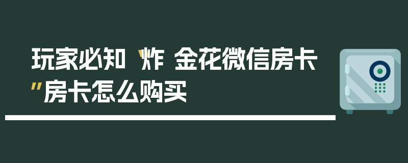玩家必知“炸 金花微信房卡”房卡怎么购买
