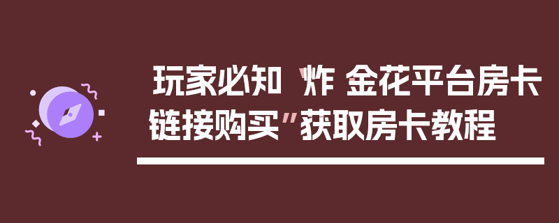 玩家必知“炸·金花平台房卡链接购买”获取房卡教程