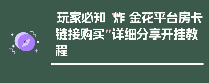 玩家必知“炸·金花平台房卡链接购买”详细分享开挂教程