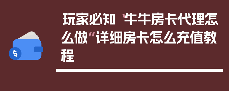 玩家必知“牛牛房卡代理怎么做”详细房卡怎么充值教程