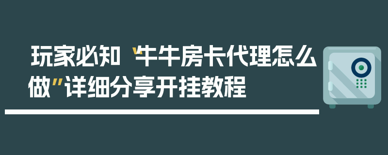 玩家必知“牛牛房卡代理怎么做”详细分享开挂教程