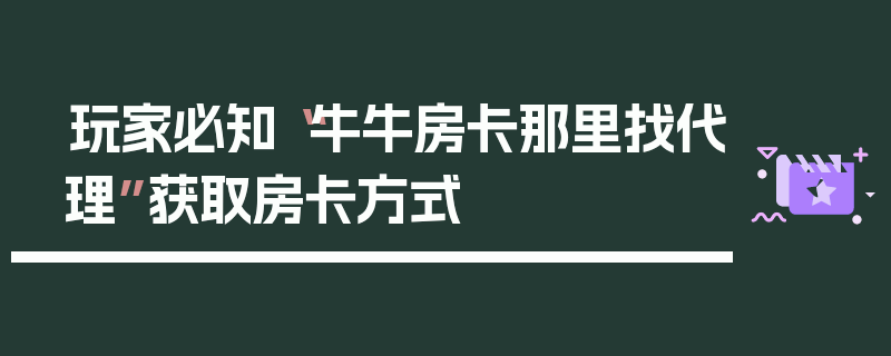 玩家必知“牛牛房卡那里找代理”获取房卡方式