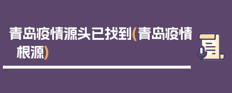 青岛疫情源头已找到(青岛疫情根源)