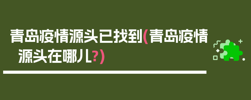 青岛疫情源头已找到(青岛疫情源头在哪儿?)