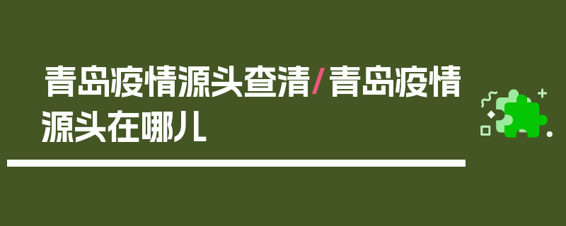 青岛疫情源头查清/青岛疫情源头在哪儿