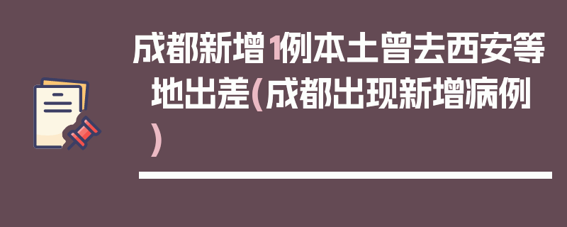 成都新增1例本土曾去西安等地出差(成都出现新增病例)