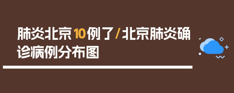 肺炎北京10例了/北京肺炎确诊病例分布图
