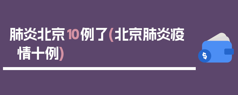 肺炎北京10例了(北京肺炎疫情十例)
