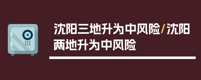 沈阳三地升为中风险/沈阳两地升为中风险
